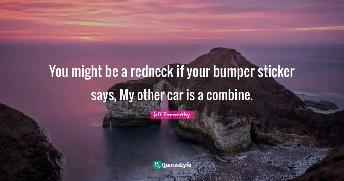 You might be a redneck if your bumper sticker says, My other car is a combine.