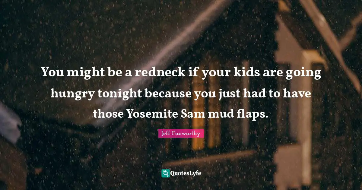 You might be a redneck if your kids are going hungry tonight because you just had to have those Yosemite Sam mud flaps.