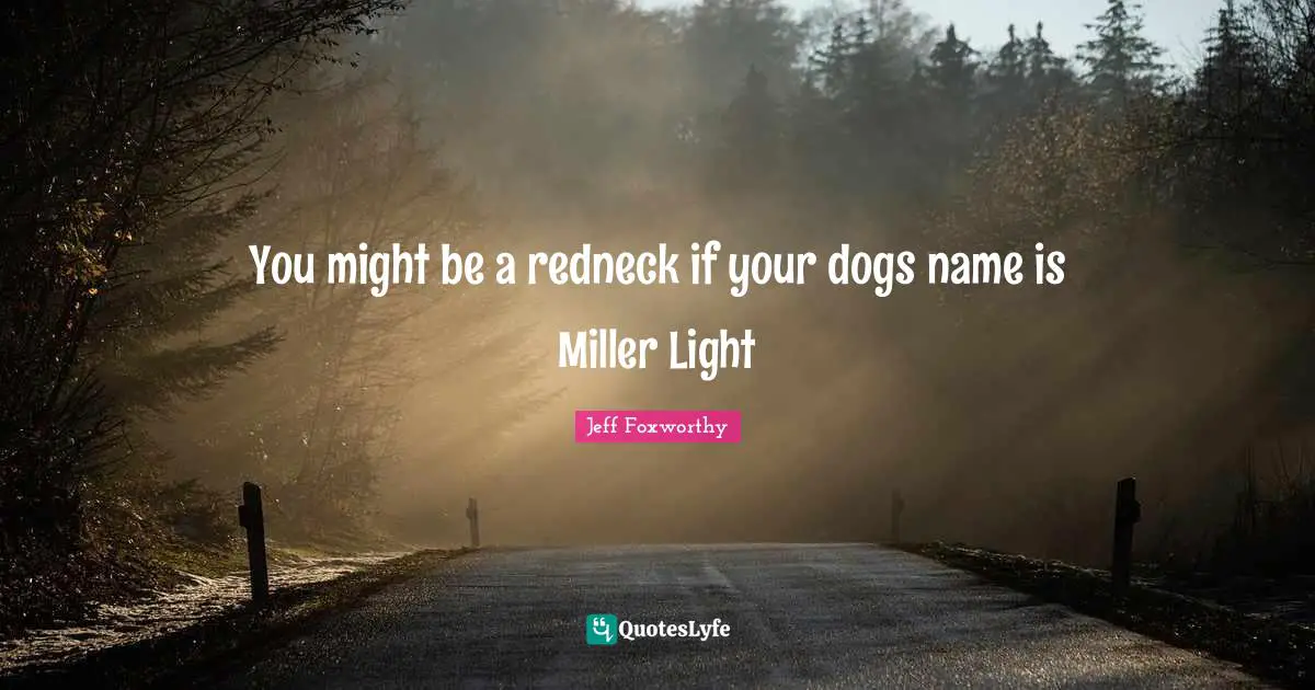 You might be a redneck if your dogs name is Miller Light