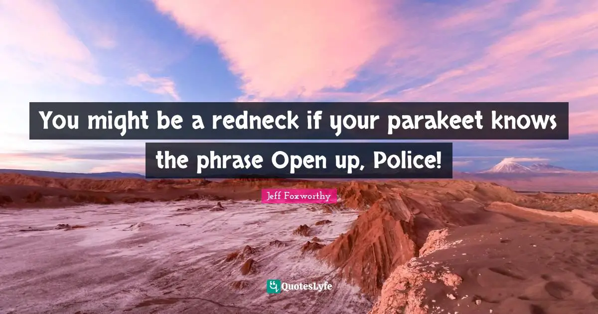 You might be a redneck if your parakeet knows the phrase Open up, Police!