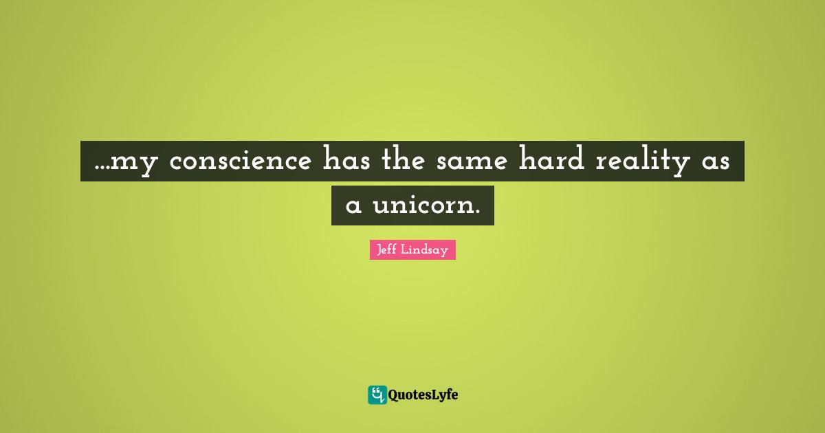 ...my conscience has the same hard reality as a unicorn.