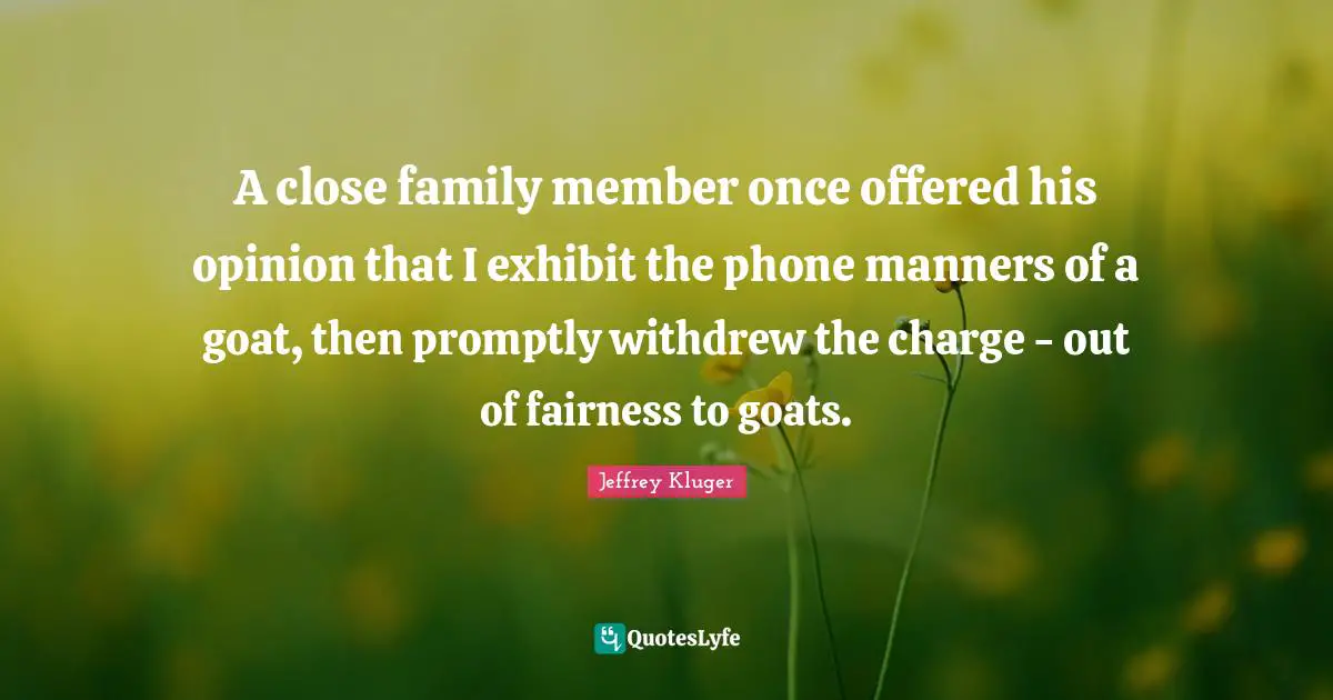 A close family member once offered his opinion that I exhibit the phone manners of a goat, then promptly withdrew the charge - out of fairness to goats.