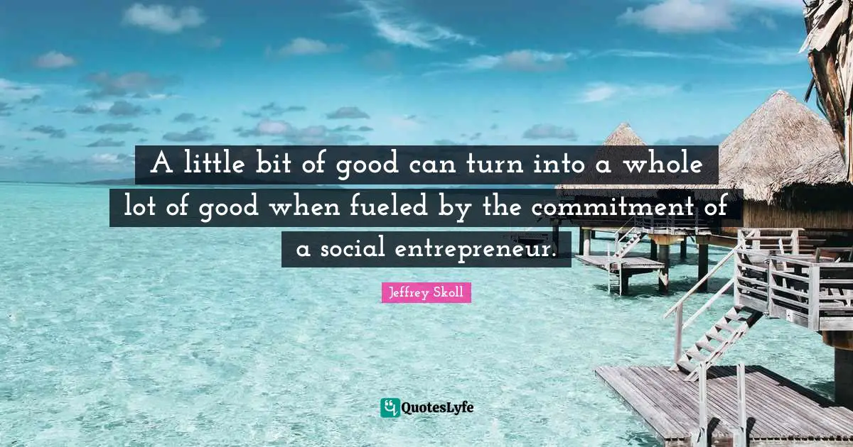 A little bit of good can turn into a whole lot of good when fueled by the commitment of a social entrepreneur.