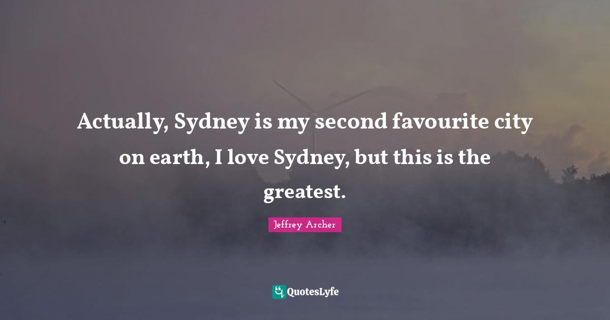 Jeffrey Archer Quotes: "Actually, Sydney is my second favourite city on earth, I love Sydney, but this is the greatest."