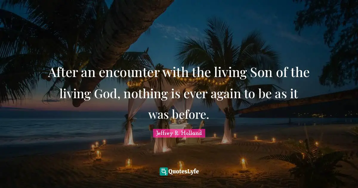 After an encounter with the living Son of the living God, nothing is ever again to be as it was before.