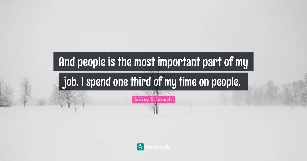 And people is the most important part of my job. I spend one third of my time on people.