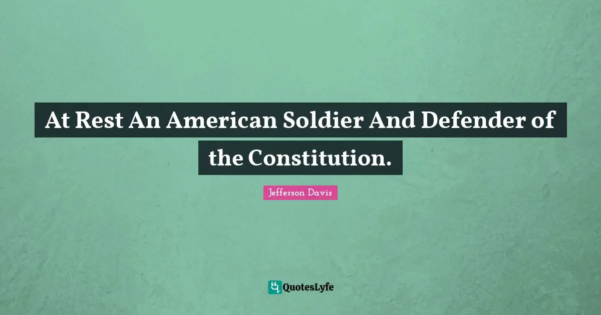 Jefferson Davis Quotes: "At Rest An American Soldier And Defender of the Constitution."