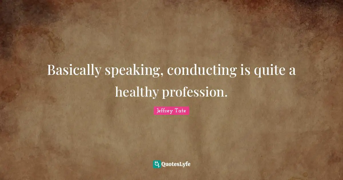 Basically speaking, conducting is quite a healthy profession.