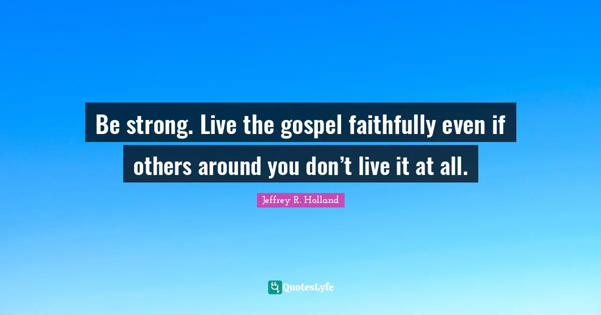 Be strong. Live the gospel faithfully even if others around you don’t live it at all.