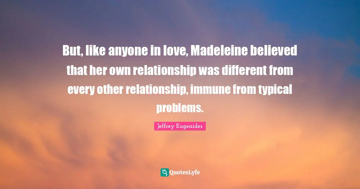 But, like anyone in love, Madeleine believed that her own relationship was different from every other relationship, immune from typical problems.
