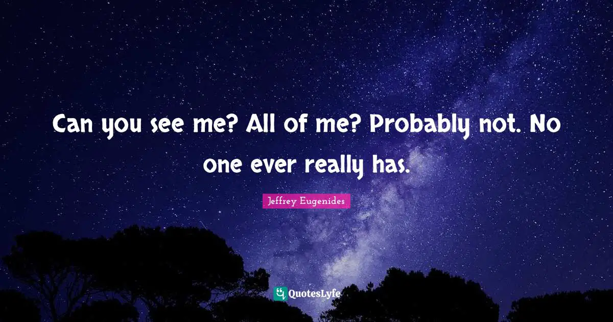 Jeffrey Eugenides Quotes: "Can you see me? All of me? Probably not. No one ever really has."