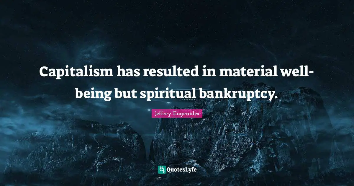 Bankruptcy Quotes: "Capitalism has resulted in material well-being but spiritual bankruptcy."