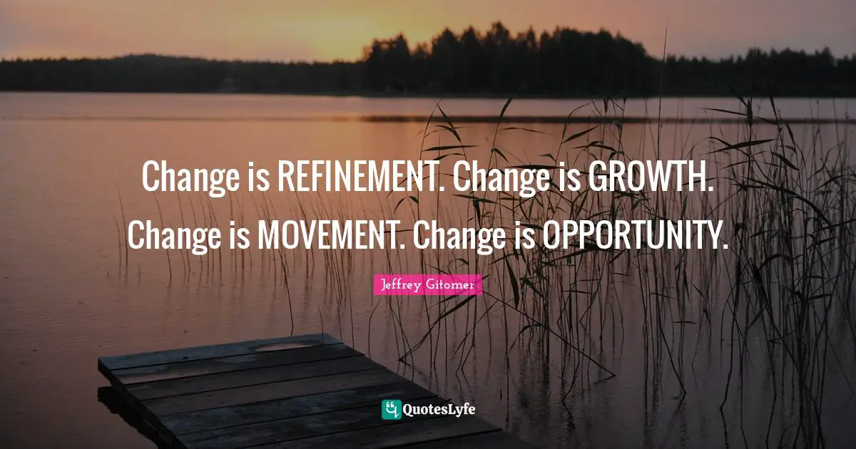 Refinement Quotes: "Change is REFINEMENT. Change is GROWTH. Change is MOVEMENT. Change is OPPORTUNITY."