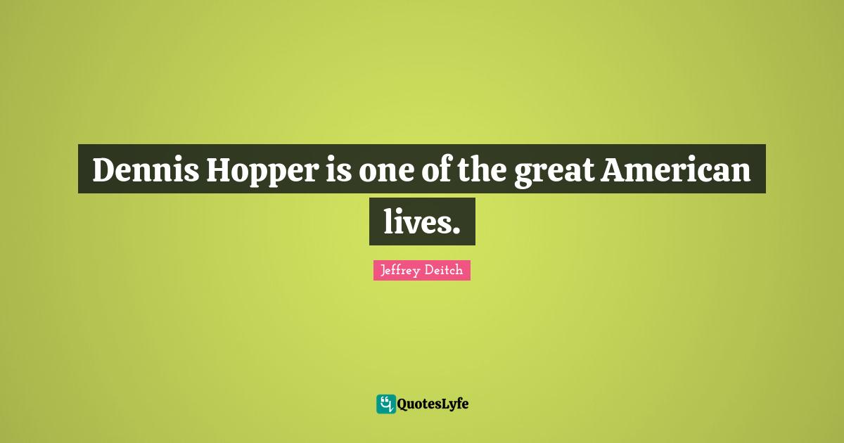 Dennis Hopper is one of the great American lives.
