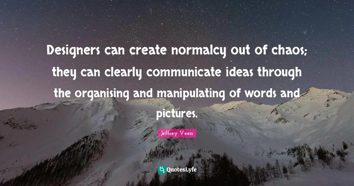 Jeffrey Veen Quotes: "Designers can create normalcy out of chaos; they can clearly communicate ideas through the organising and manipulating of words and pictures."