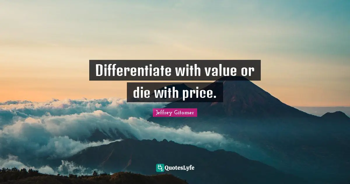 Differentiate with value or die with price.