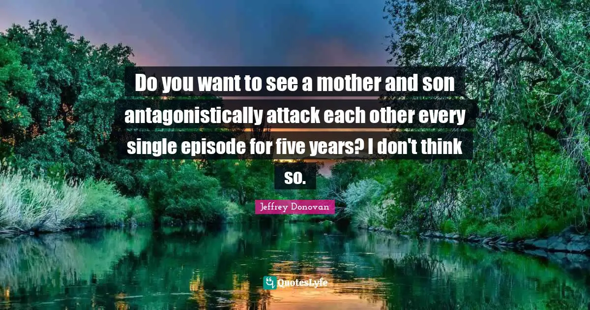 Do you want to see a mother and son antagonistically attack each other every single episode for five years? I don't think so.