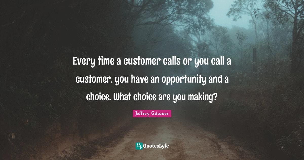 Every time a customer calls or you call a customer, you have an opport