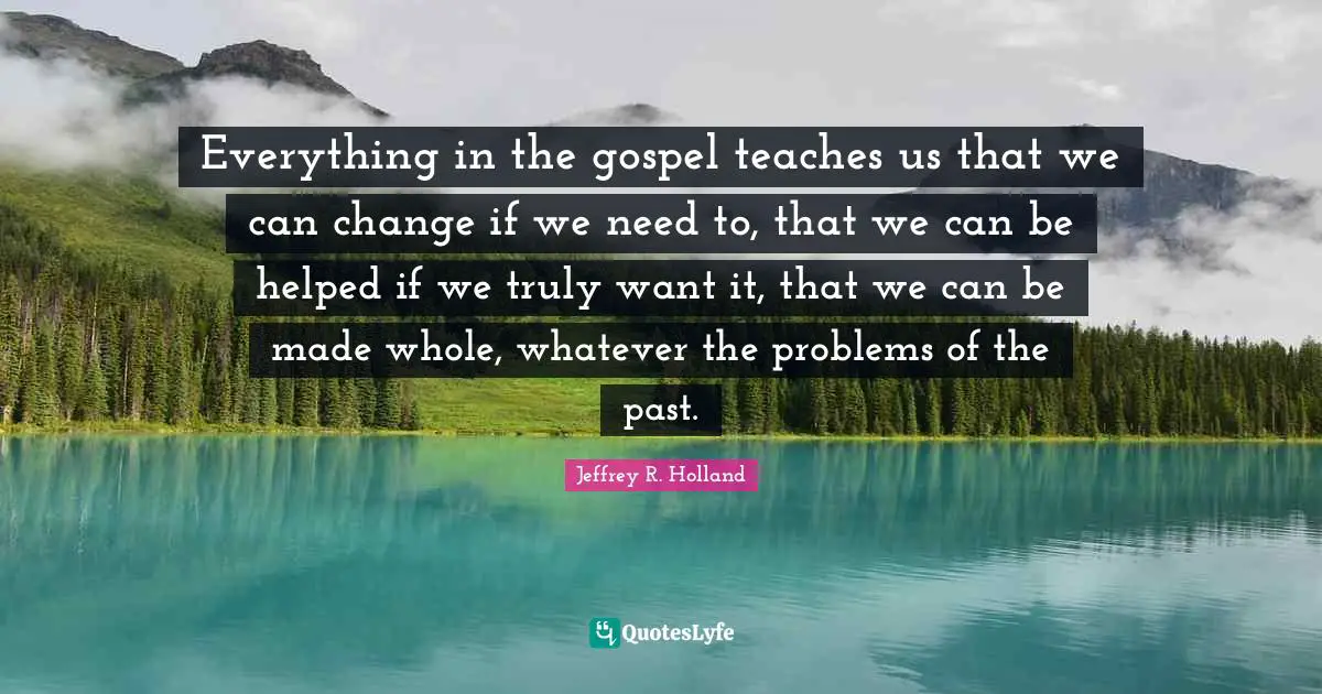 Everything in the gospel teaches us that we can change if we need to, that we can be helped if we truly want it, that we can be made whole, whatever the problems of the past.