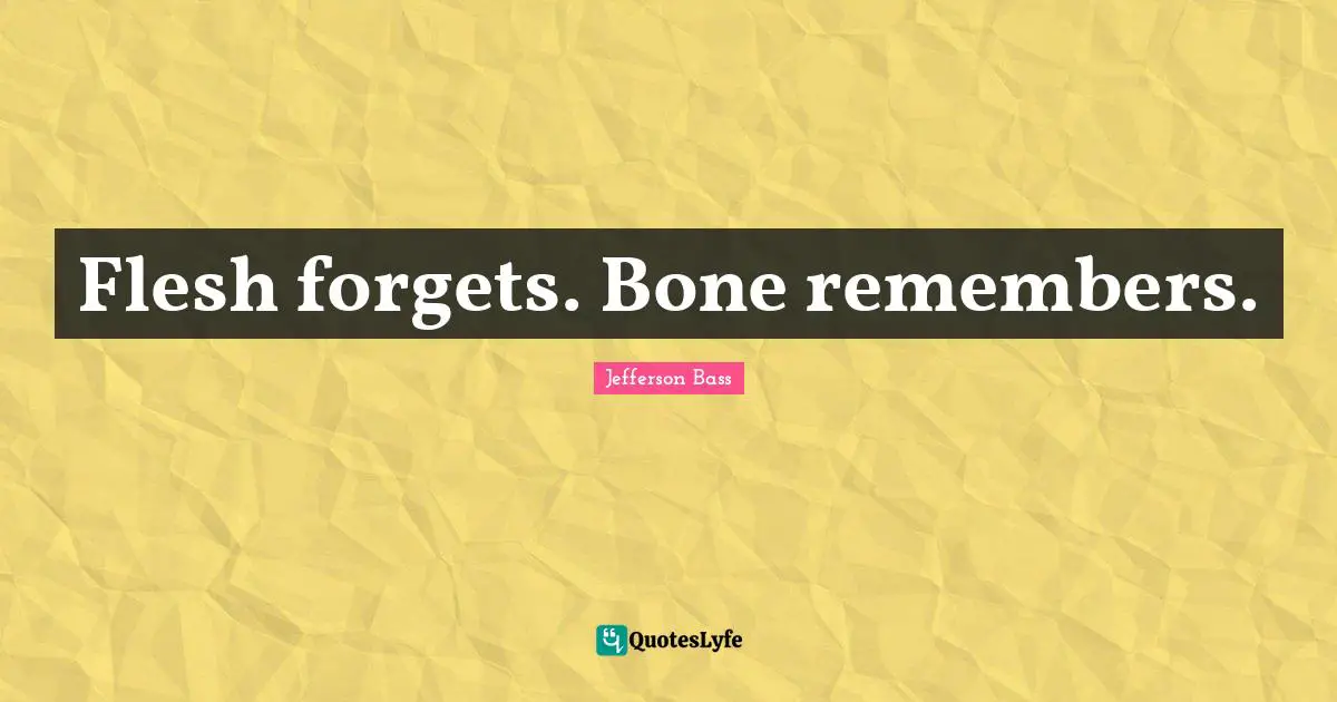Flesh forgets. Bone remembers.