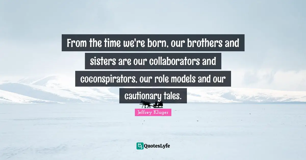 Cautionary Quotes: "From the time we're born, our brothers and sisters are our collaborators and coconspirators, our role models and our cautionary tales."