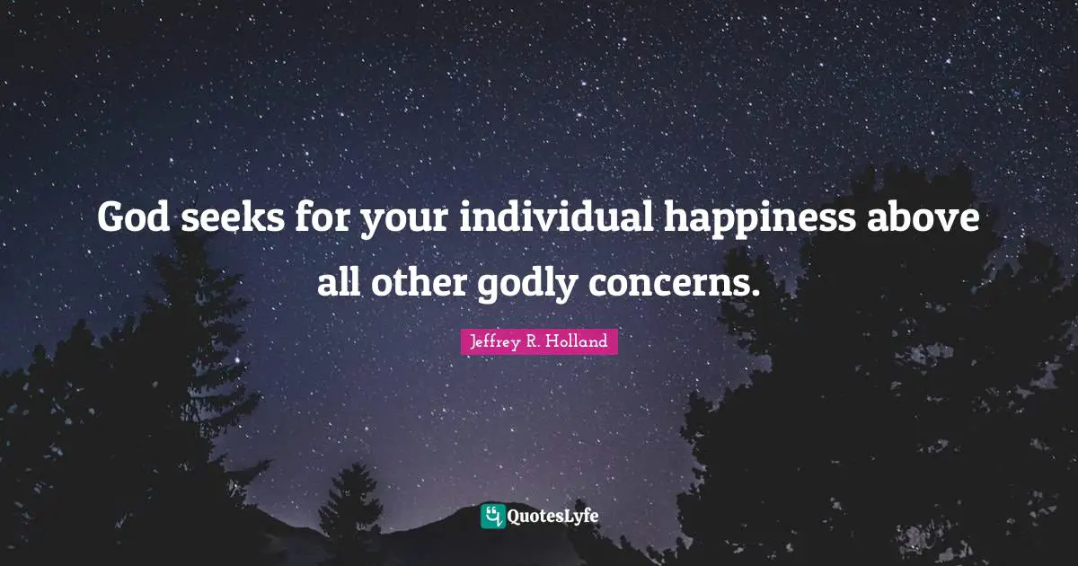 God seeks for your individual happiness above all other godly concerns.