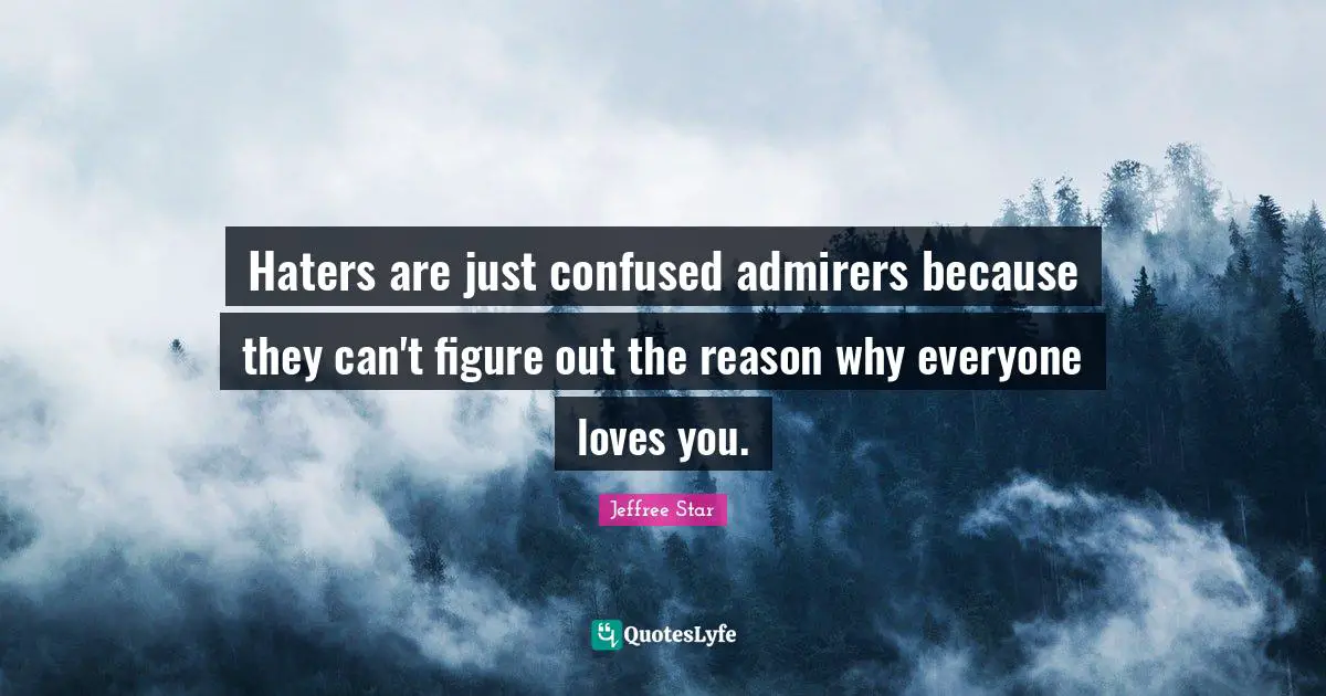 Reason Quotes: "Haters are just confused admirers because they can't figure out the reason why everyone loves you."