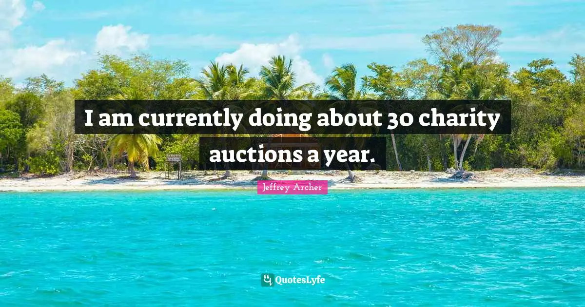 Jeffrey Archer Quotes: "I am currently doing about 30 charity auctions a year."