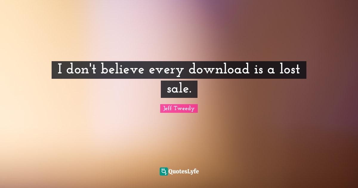 I don't believe every download is a lost sale.