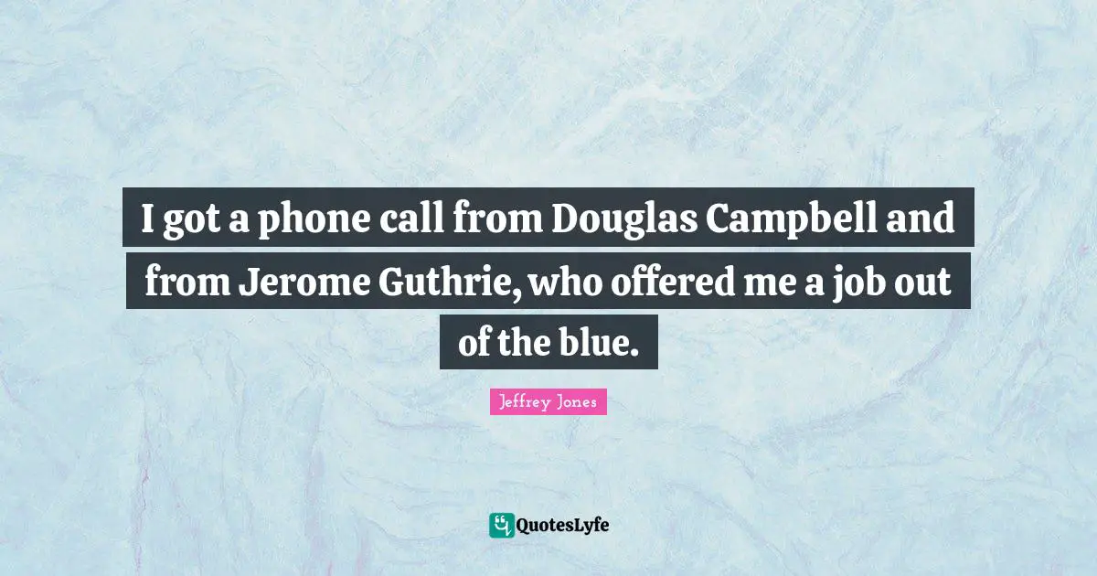 I got a phone call from Douglas Campbell and from Jerome Guthrie, who offered me a job out of the blue.