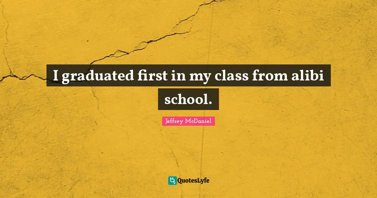 I graduated first in my class from alibi school.