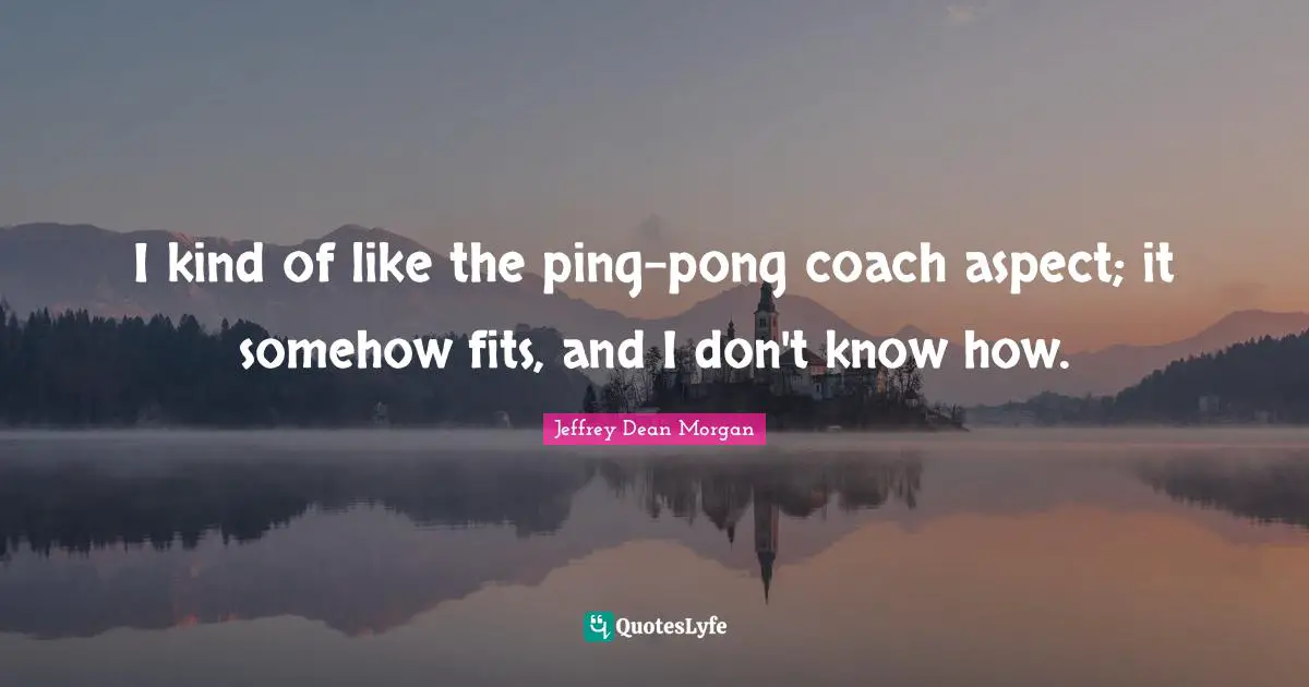 Ping Pong Quotes: "I kind of like the ping-pong coach aspect; it somehow fits, and I don't know how."