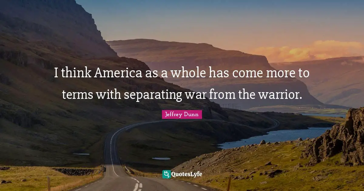 I think America as a whole has come more to terms with separating war from the warrior.