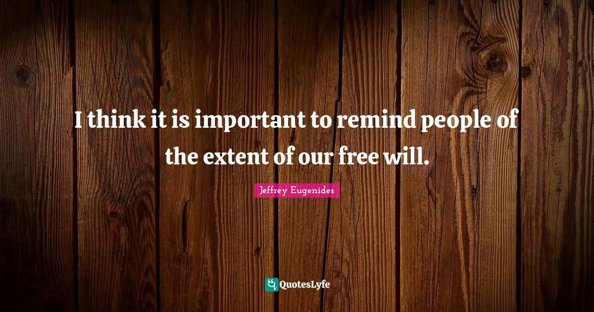 I think it is important to remind people of the extent of our free will.