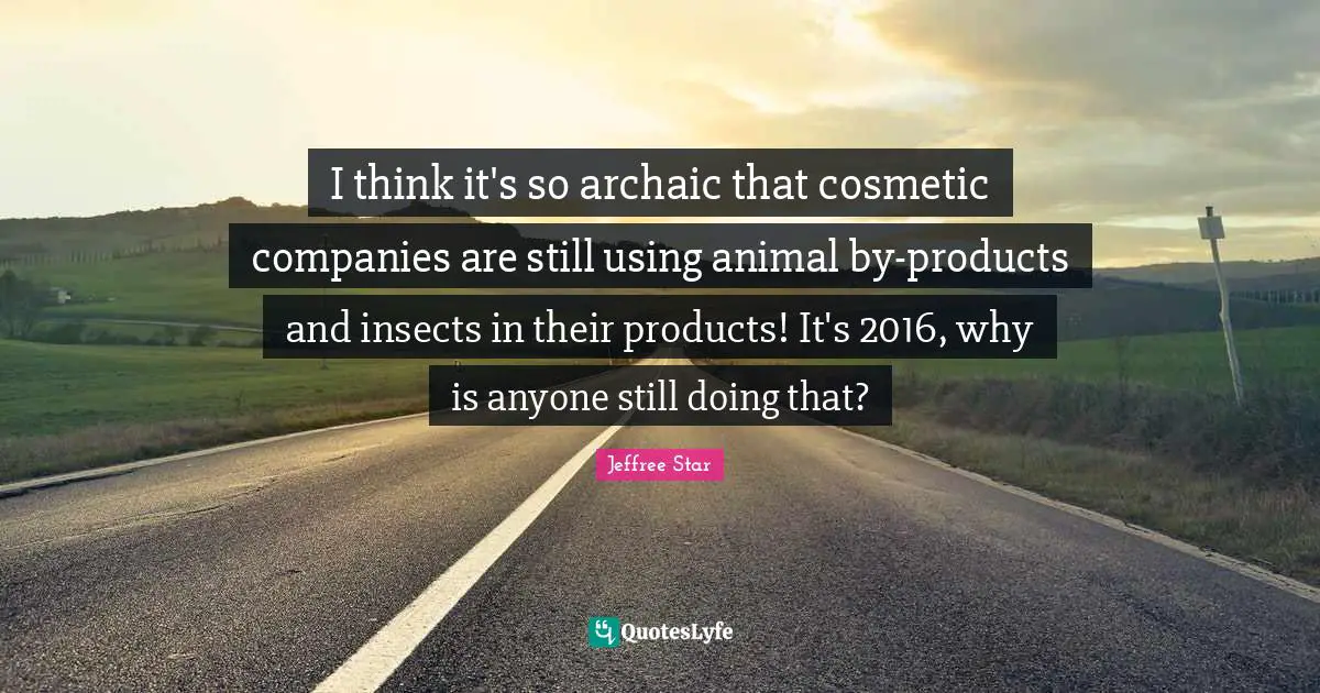 Cosmetics Quotes: "I think it's so archaic that cosmetic companies are still using animal by-products and insects in their products! It's 2016, why is anyone still doing that?"