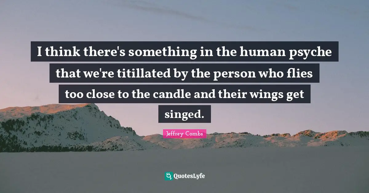 I think there's something in the human psyche that we're titillated by the person who flies too close to the candle and their wings get singed.