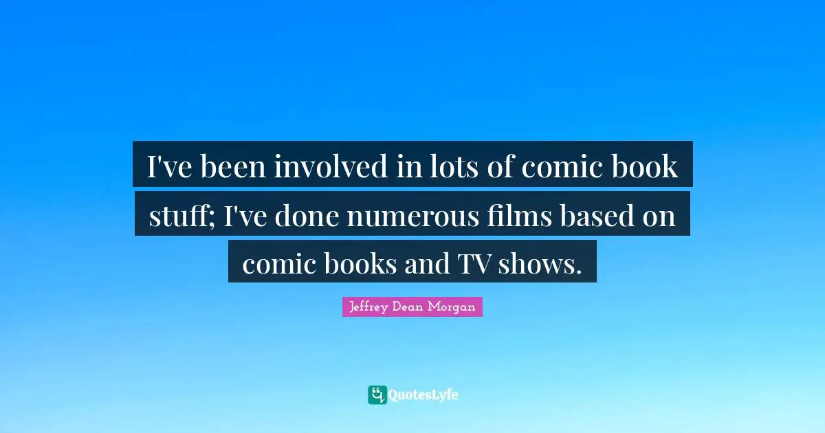 I've been involved in lots of comic book stuff; I've done numerous films based on comic books and TV shows.
