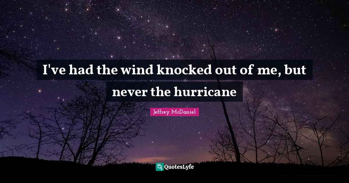 I've had the wind knocked out of me, but never the hurricane