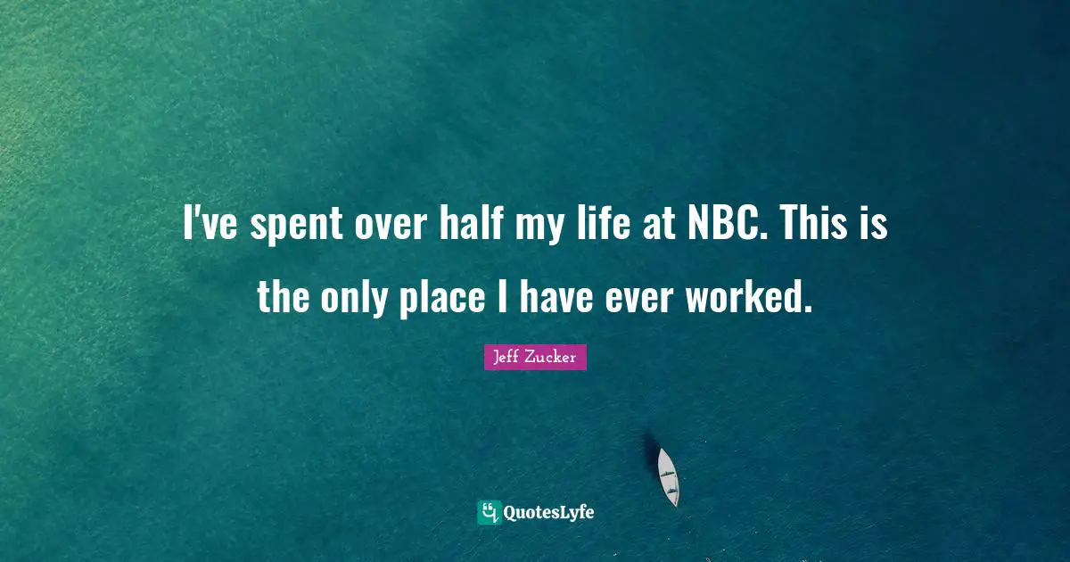 I've spent over half my life at NBC. This is the only place I have ever worked.