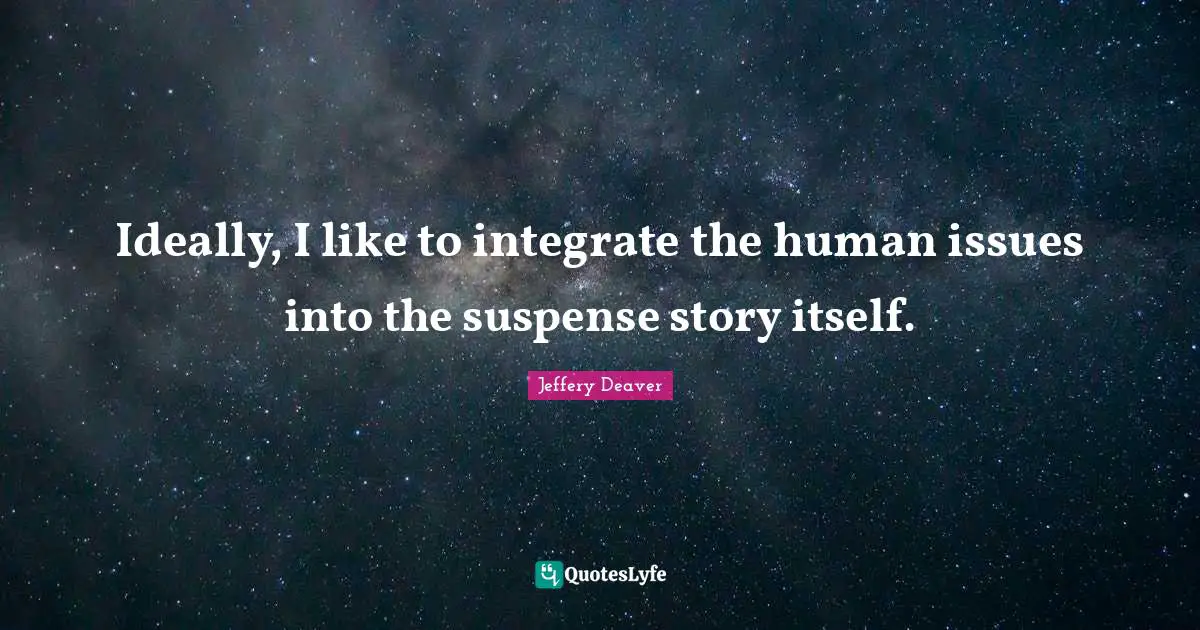 Ideally, I like to integrate the human issues into the suspense story itself.