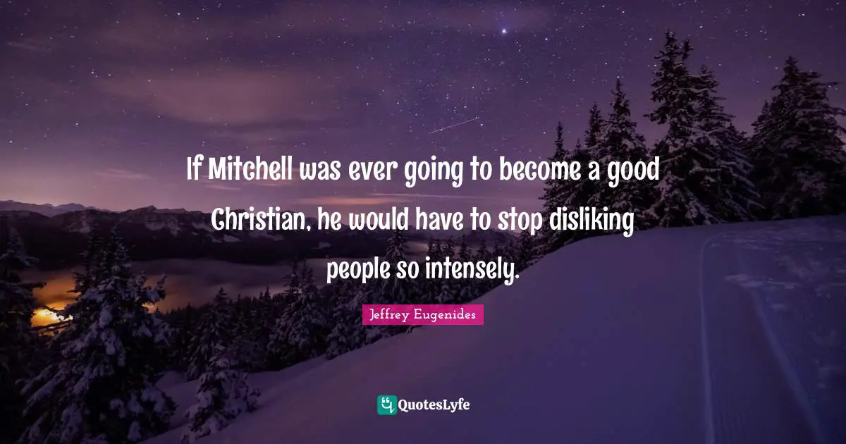Good Christian Quotes: "If Mitchell was ever going to become a good Christian, he would have to stop disliking people so intensely."
