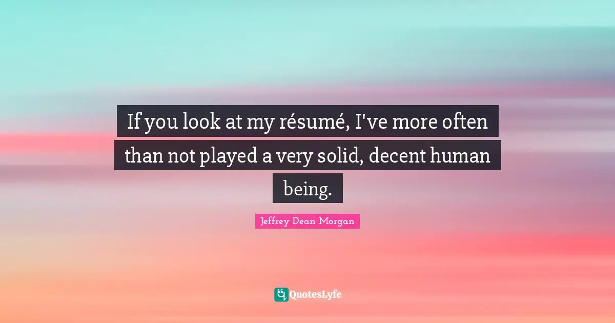 If you look at my résumé, I've more often than not played a very solid, decent human being.