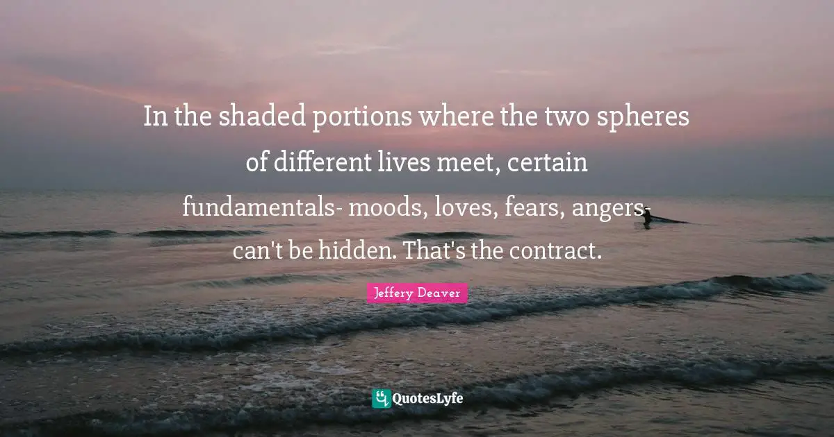 In the shaded portions where the two spheres of different lives meet, certain fundamentals- moods, loves, fears, angers- can't be hidden. That's the contract.