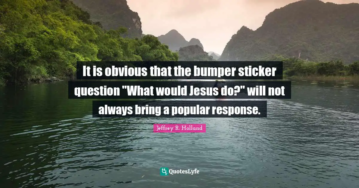 It is obvious that the bumper sticker question "What would Jesus do?" will not always bring a popular response.