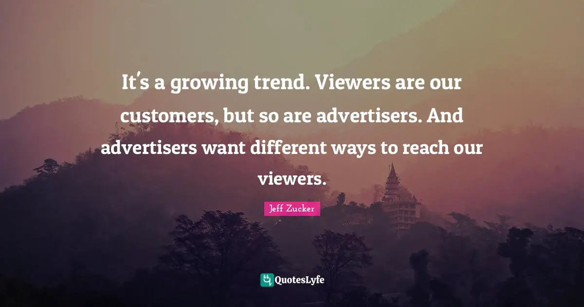 It's a growing trend. Viewers are our customers, but so are advertisers. And advertisers want different ways to reach our viewers.