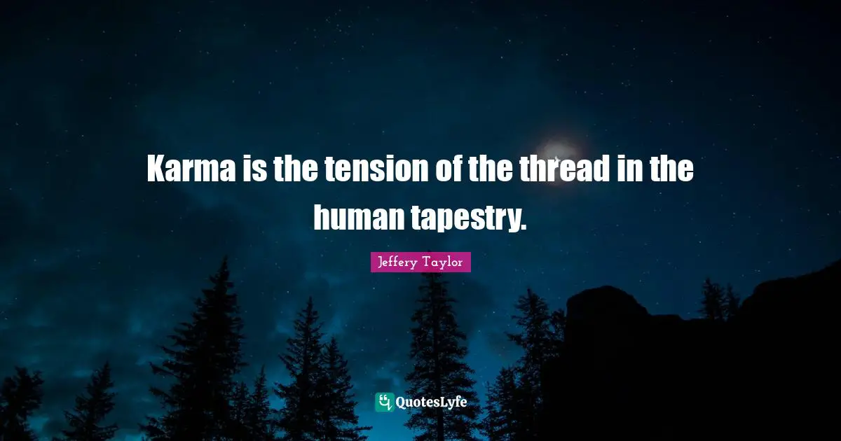 Karma is the tension of the thread in the human tapestry.