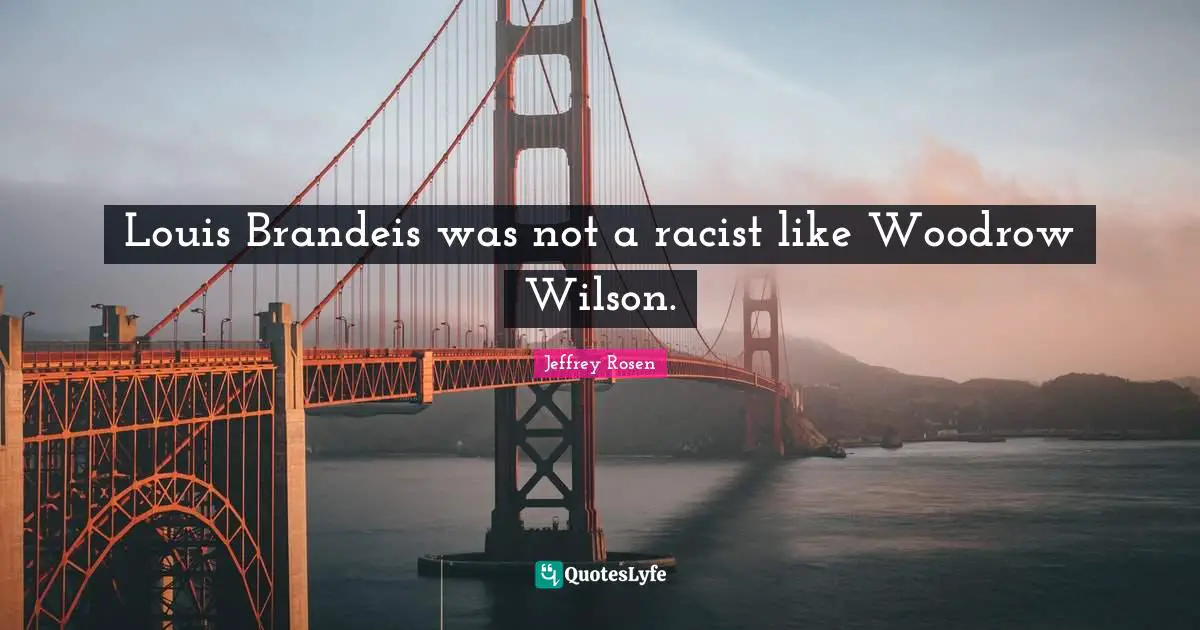 Louis Brandeis was not a racist like Woodrow Wilson.