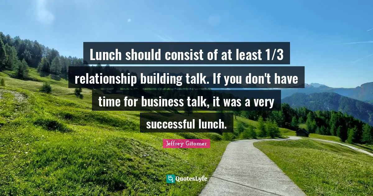 Lunch should consist of at least 1/3 relationship building talk. If you don't have time for business talk, it was a very successful lunch.