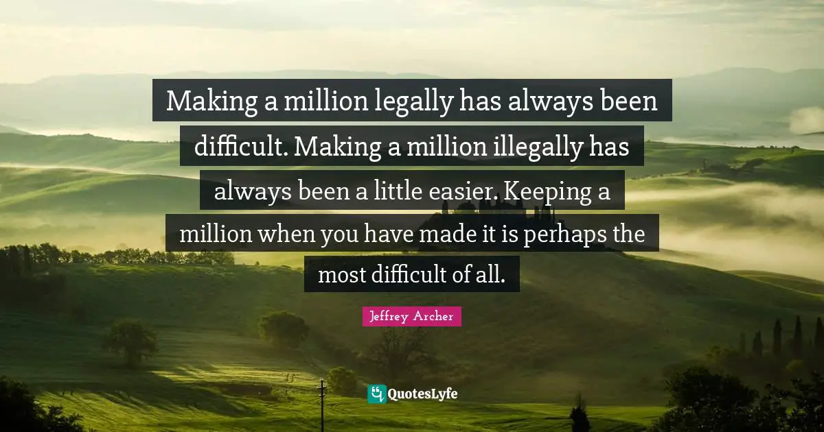 Jeffrey Archer Quotes: "Making a million legally has always been difficult. Making a million illegally has always been a little easier. Keeping a million when you have made it is perhaps the most difficult of all."
