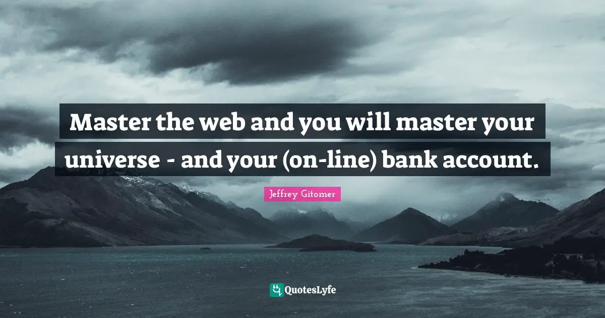 Master the web and you will master your universe - and your (on-line) bank account.